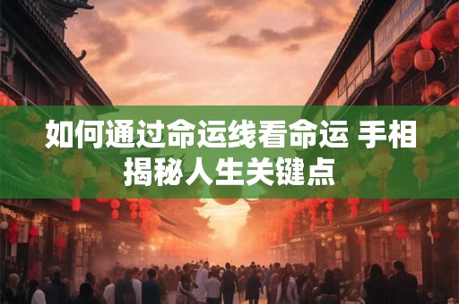 如何通过命运线看命运 手相揭秘人生关键点