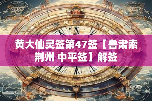 黄大仙灵签第47签【鲁肃索荆州 中平签】解签