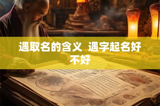 遇取名的含义  遇字起名好不好