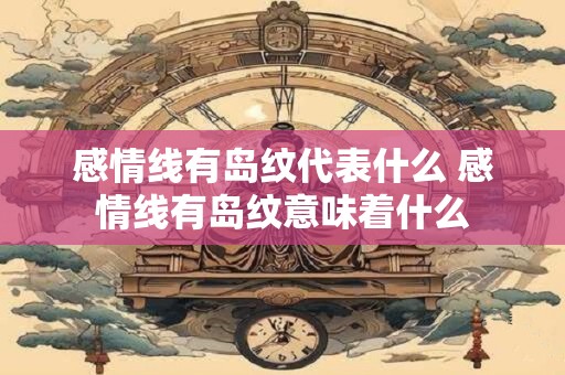 感情线有岛纹代表什么 感情线有岛纹意味着什么