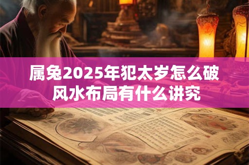 属兔2025年犯太岁怎么破 风水布局有什么讲究