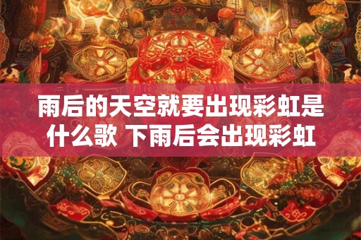 雨后的天空就要出现彩虹是什么歌 下雨后会出现彩虹的歌叫什么