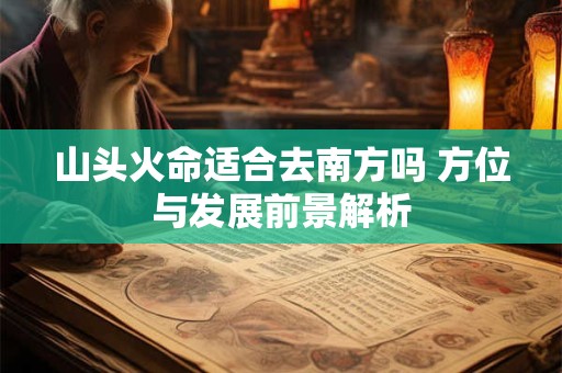 山头火命适合去南方吗 方位与发展前景解析