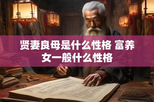贤妻良母是什么性格 富养女一般什么性格