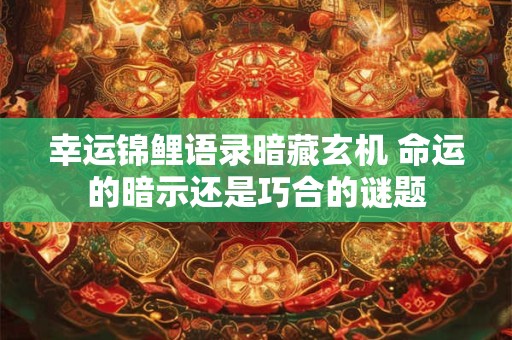 幸运锦鲤语录暗藏玄机 命运的暗示还是巧合的谜题