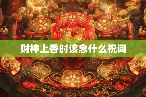财神上香时该念什么祝词