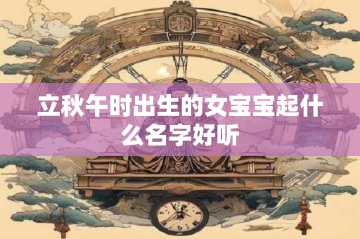 立秋午时出生的女宝宝起什么名字好听