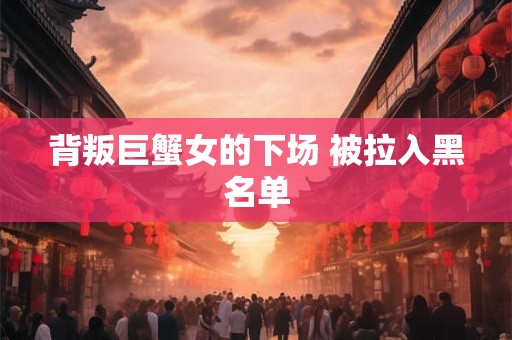背叛巨蟹女的下场 被拉入黑名单