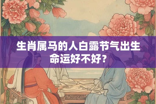 生肖属马的人白露节气出生命运好不好？