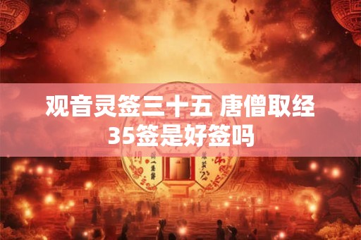 观音灵签三十五 唐僧取经35签是好签吗