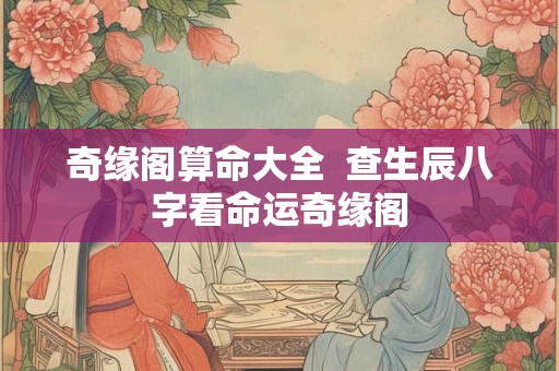 奇缘阁算命大全  查生辰八字看命运奇缘阁 奇缘阁算命大全  查生辰八字看命运奇缘阁