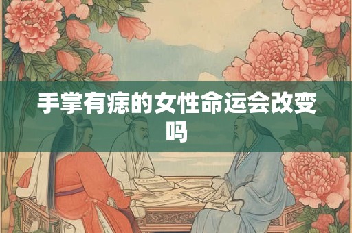 手掌有痣的女性命运会改变吗