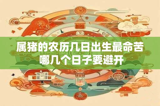 属猪的农历几日出生最命苦 哪几个日子要避开