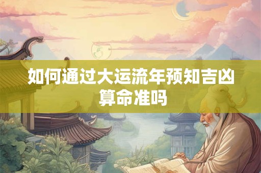 如何通过大运流年预知吉凶 算命准吗