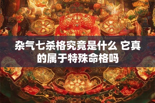 杂气七杀格究竟是什么 它真的属于特殊命格吗