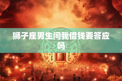 狮子座男生问我借钱要答应吗