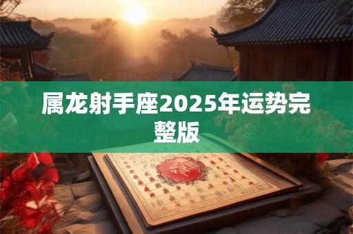 属龙射手座2025年运势完整版
