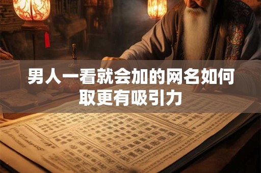 男人一看就会加的网名如何取更有吸引力