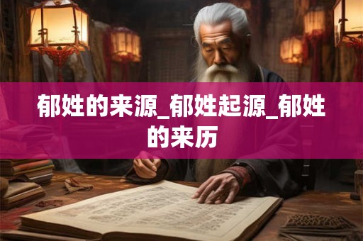 郁姓的来源_郁姓起源_郁姓的来历