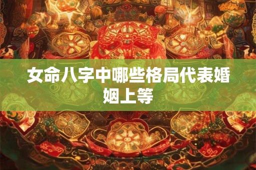 女命八字中哪些格局代表婚姻上等