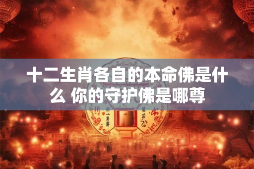 十二生肖各自的本命佛是什么 你的守护佛是哪尊