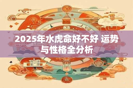 2025年水虎命好不好 运势与性格全分析