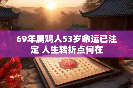 69年属鸡人53岁命运已注定 人生转折点何在