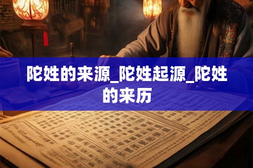 陀姓的来源_陀姓起源_陀姓的来历