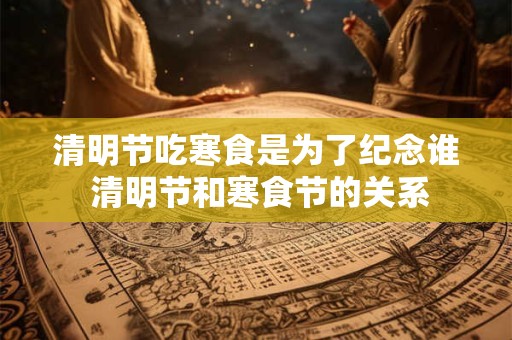 清明节吃寒食是为了纪念谁 清明节和寒食节的关系