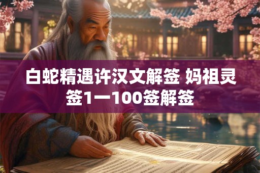 白蛇精遇许汉文解签 妈祖灵签1一100签解签
