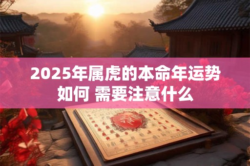 2025年属虎的本命年运势如何 需要注意什么