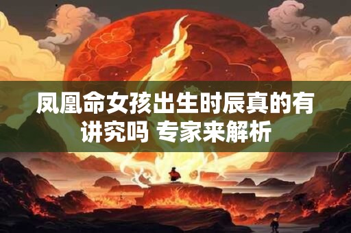 凤凰命女孩出生时辰真的有讲究吗 专家来解析