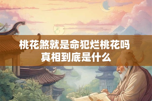 桃花煞就是命犯烂桃花吗 真相到底是什么