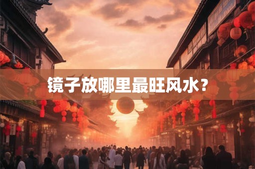 镜子放哪里最旺风水？