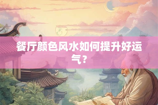 餐厅颜色风水如何提升好运气？