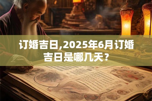 订婚吉日,2025年6月订婚吉日是哪几天？