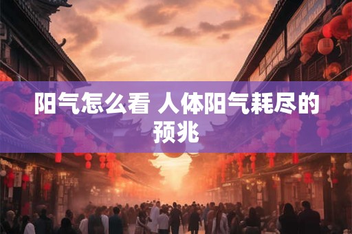 阳气怎么看 人体阳气耗尽的预兆