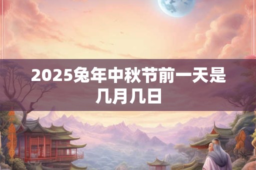 2025兔年中秋节前一天是几月几日