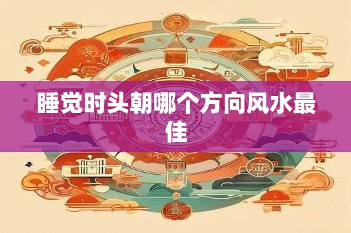 睡觉时头朝哪个方向风水最佳