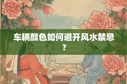 车辆颜色如何避开风水禁忌？