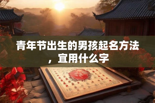 青年节出生的男孩起名方法，宜用什么字