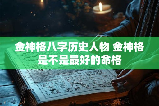金神格八字历史人物 金神格是不是最好的命格