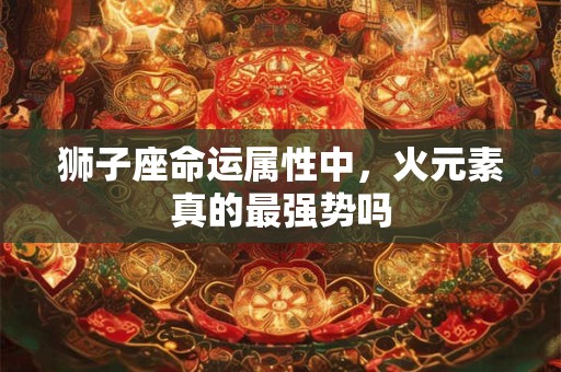 狮子座命运属性中，火元素真的最强势吗
