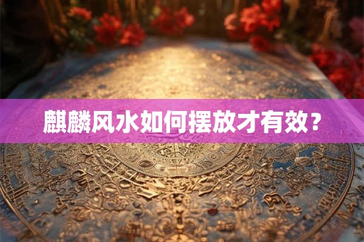 麒麟风水如何摆放才有效？