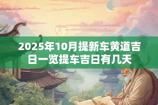 2025年10月提新车黄道吉日一览提车吉日有几天