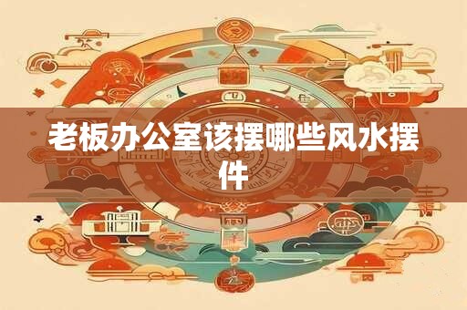 老板办公室该摆哪些风水摆件
