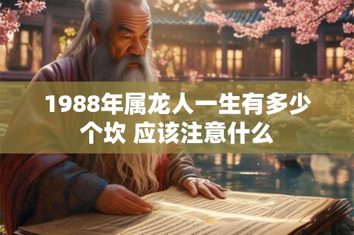 1988年属龙人一生有多少个坎 应该注意什么
