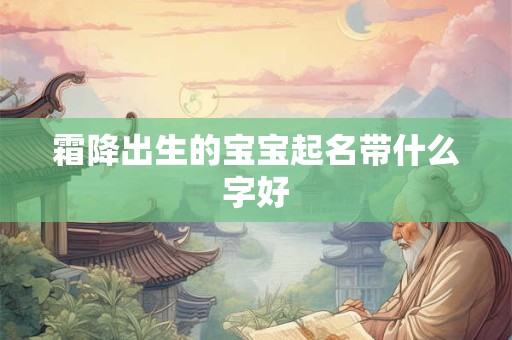霜降出生的宝宝起名带什么字好