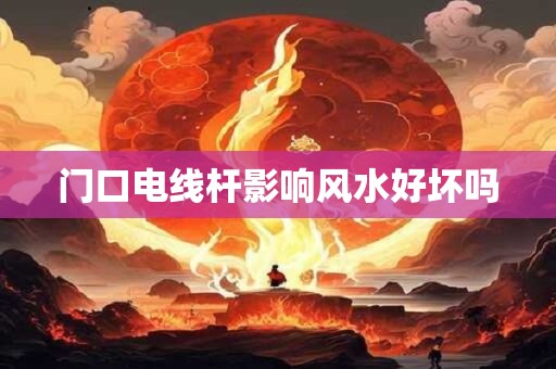 门口电线杆影响风水好坏吗