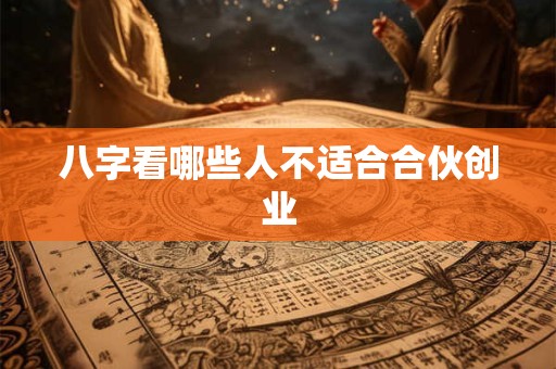 八字看哪些人不适合合伙创业